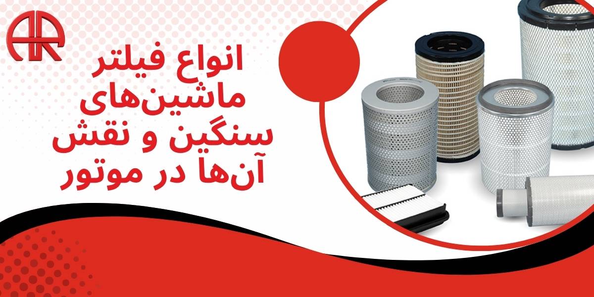 انواع فیلتر ماشینهای سنگین و نقش آنها در موتور